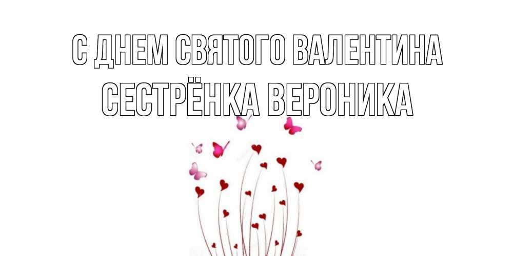 Открытка на каждый день с именем, Сестрёнка-Вероника С днем Святого Валентина валентинку подписать онлайн на день всех влюбленных Прикольная открытка с пожеланием онлайн скачать бесплатно 