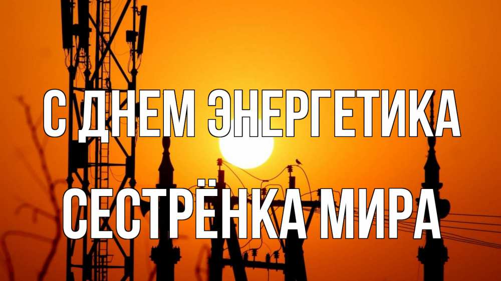 Открытка на каждый день с именем, Сестрёнка-Мира С днем энергетика закат,  электроэнергия, энергетик Прикольная открытка с пожеланием онлайн скачать бесплатно 