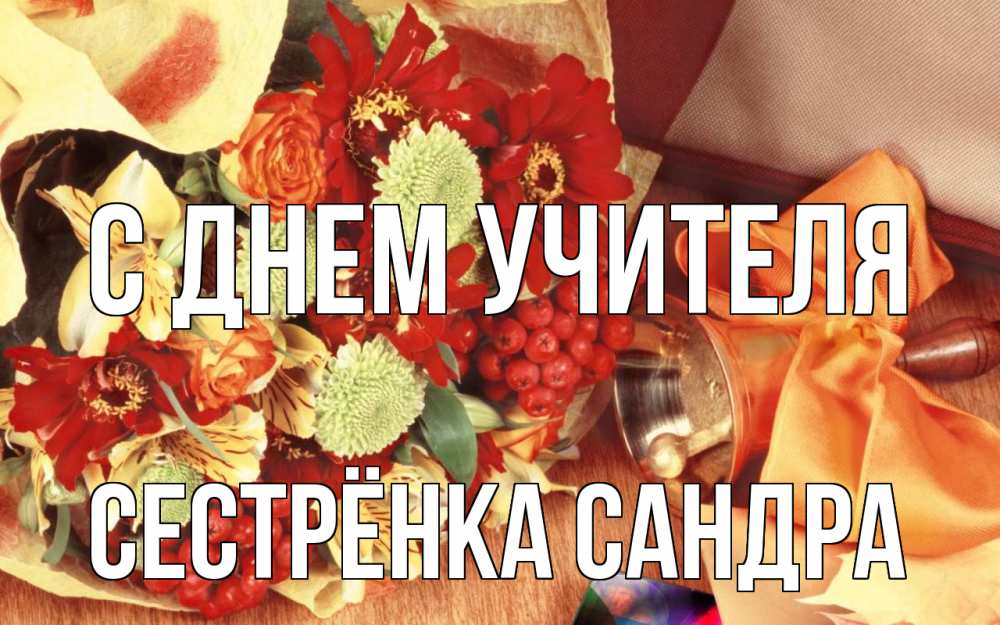 Открытка на каждый день с именем, Сестрёнка-Сандра С днем учителя с днем учителя 1 Прикольная открытка с пожеланием онлайн скачать бесплатно 