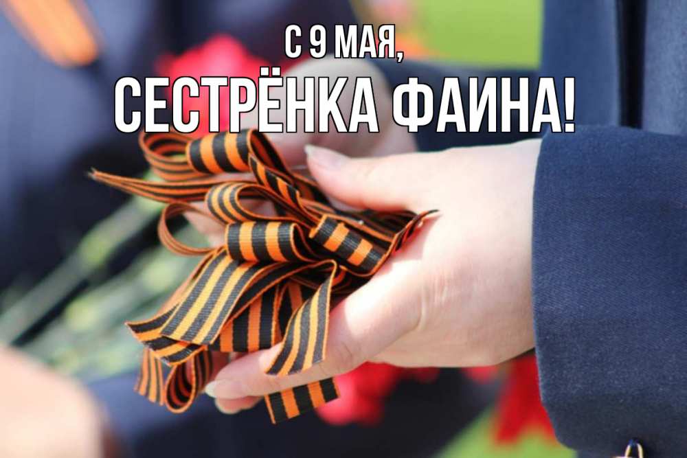 Открытка на каждый день с именем, Сестрёнка-Фаина С 9 мая 9 мая Прикольная открытка с пожеланием онлайн скачать бесплатно 