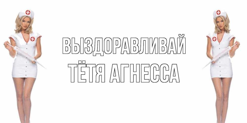 Открытка на каждый день с именем, Тётя-Агнесса Выздоравливай открытки с медсестрой Прикольная открытка с пожеланием онлайн скачать бесплатно 