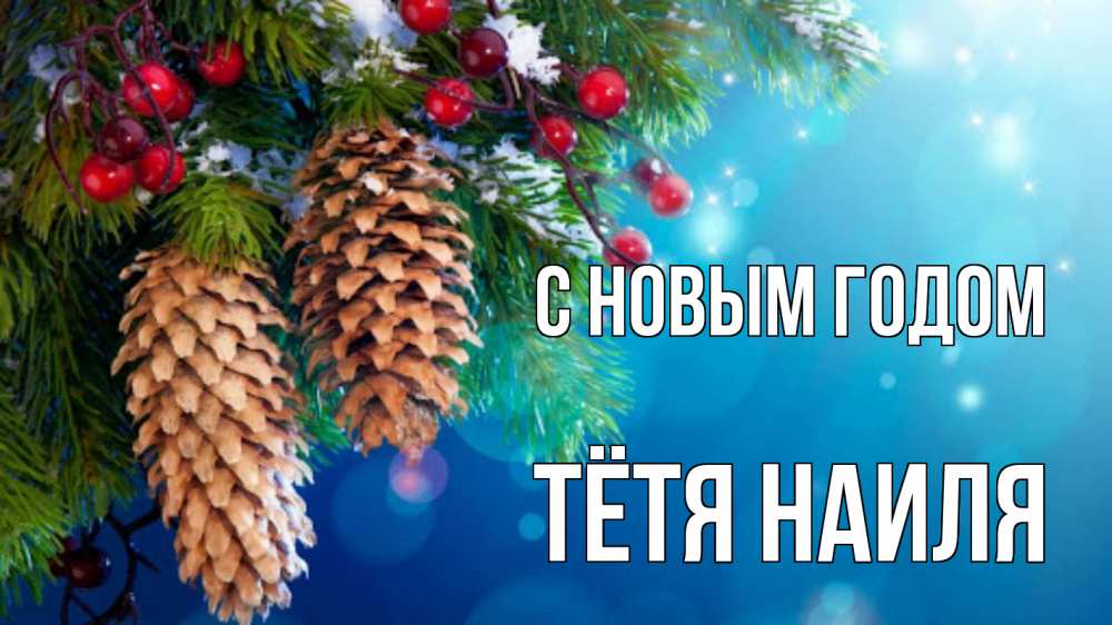 Открытка на каждый день с именем, Тётя-Наиля С новым годом Новый год, ель, шишки Прикольная открытка с пожеланием онлайн скачать бесплатно 