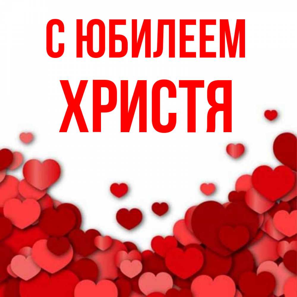Открытка на каждый день с именем, Христя С юбилеем много красных сердечек о любви Прикольная открытка с пожеланием онлайн скачать бесплатно 