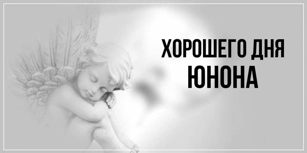 Открытка на каждый день с именем, Юнона Хорошего дня ангел Прикольная открытка с пожеланием онлайн скачать бесплатно 
