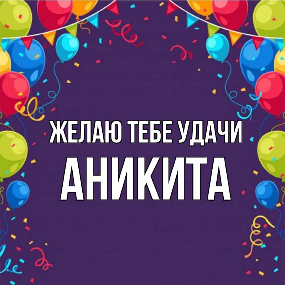 Открытка на каждый день с именем, Аникита Желаю тебе удачи шары Прикольная открытка с пожеланием онлайн скачать бесплатно 