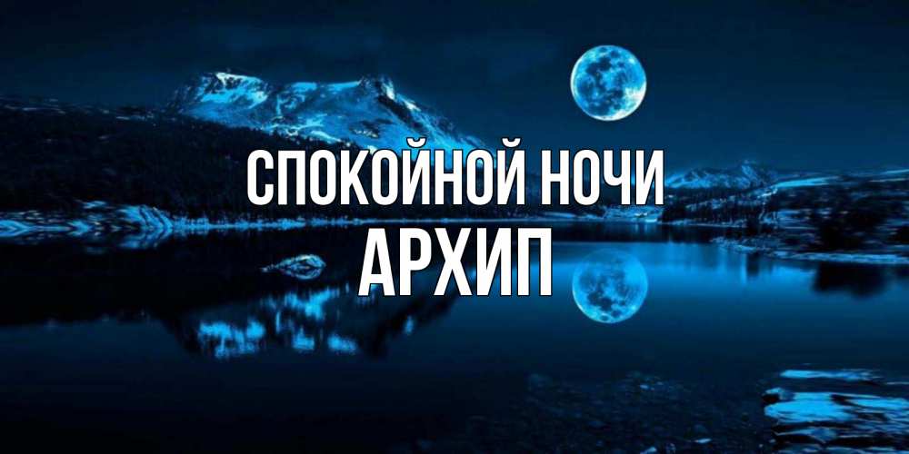 Открытка на каждый день с именем, Архип Спокойной ночи луна, озеро, горы Прикольная открытка с пожеланием онлайн скачать бесплатно 