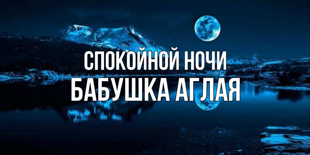 Открытка на каждый день с именем, Бабушка-Аглая Спокойной ночи луна, озеро, горы Прикольная открытка с пожеланием онлайн скачать бесплатно 