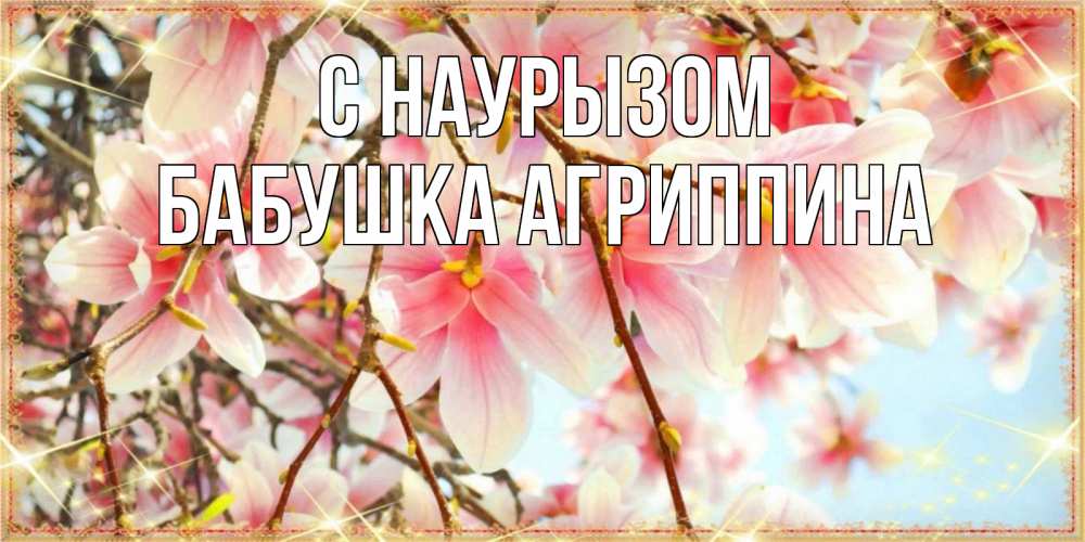 Открытка на каждый день с именем, Бабушка-Агриппина С наурызом цветы деревьев на праздник весны наурыз Прикольная открытка с пожеланием онлайн скачать бесплатно 