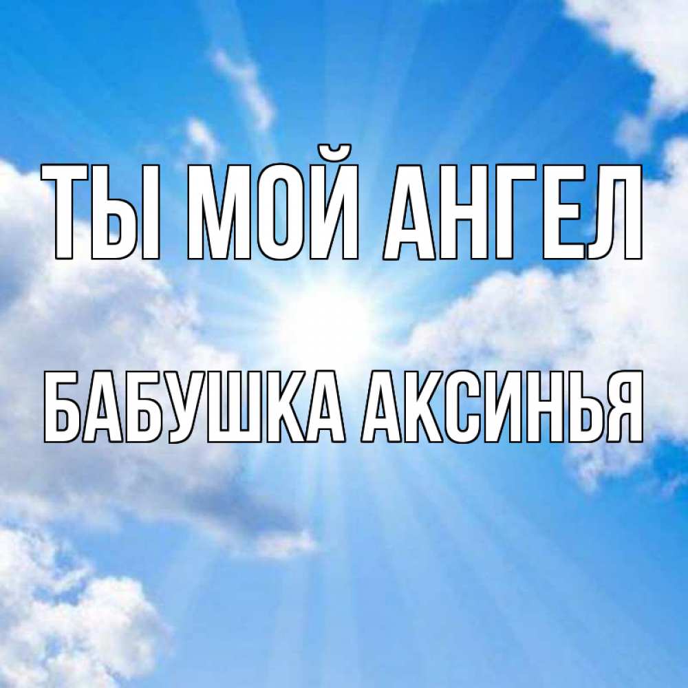 Открытка на каждый день с именем, Бабушка-Аксинья Ты мой ангел лучики ангельского света с неба Прикольная открытка с пожеланием онлайн скачать бесплатно 