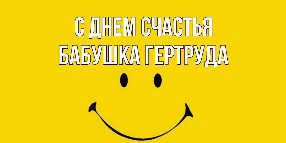 Открытка на каждый день с именем, Бабушка-Гертруда С днем счастья радость и улыбка Прикольная открытка с пожеланием онлайн скачать бесплатно 