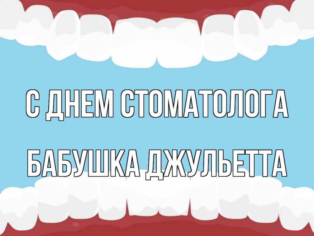 Открытка на каждый день с именем, Бабушка-Джульетта С днем стоматолога с днем стоматолога Прикольная открытка с пожеланием онлайн скачать бесплатно 