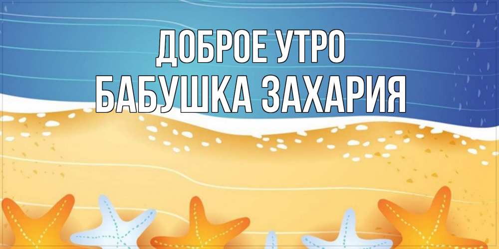 Открытка на каждый день с именем, Бабушка-Захария Доброе утро красивая морская тема Прикольная открытка с пожеланием онлайн скачать бесплатно 