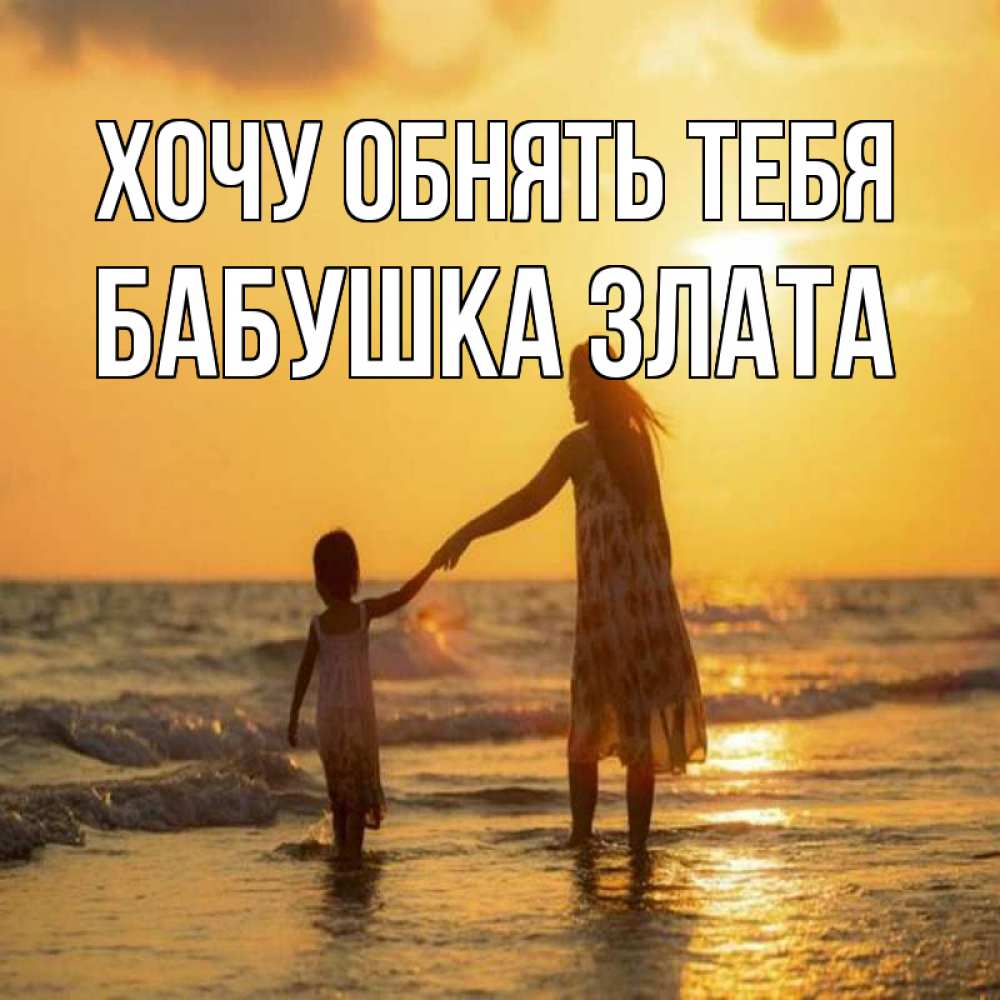 Открытка на каждый день с именем, Бабушка-Злата Хочу обнять тебя мама и дочка Прикольная открытка с пожеланием онлайн скачать бесплатно 