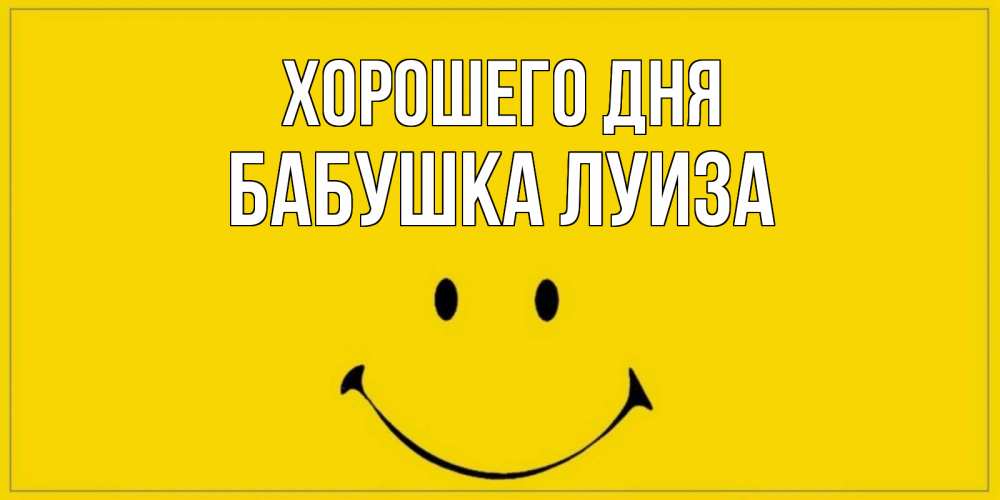 Открытка на каждый день с именем, Бабушка-Луиза Хорошего дня улыбка Прикольная открытка с пожеланием онлайн скачать бесплатно 