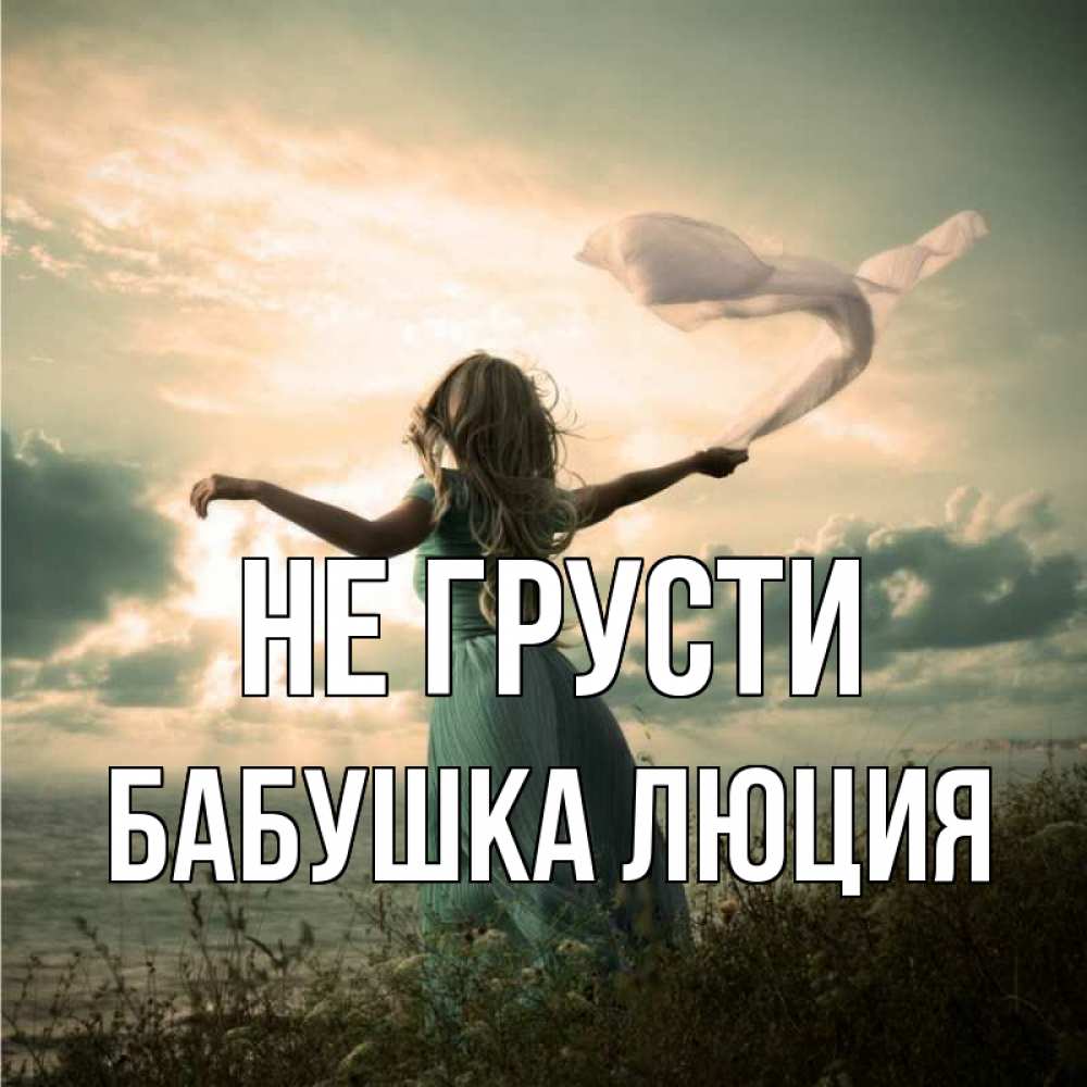 Открытка на каждый день с именем, Бабушка-Люция Не грусти красивая девушка  в платье Прикольная открытка с пожеланием онлайн скачать бесплатно 