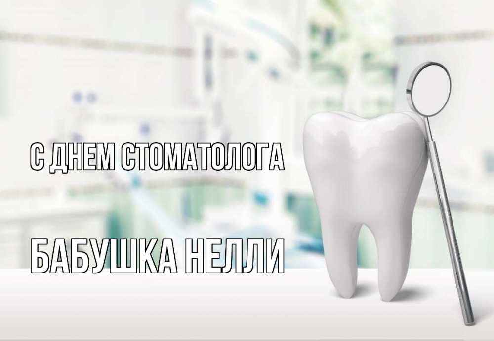Открытка на каждый день с именем, Бабушка-Нелли С днем стоматолога с днем стоматолога Прикольная открытка с пожеланием онлайн скачать бесплатно 