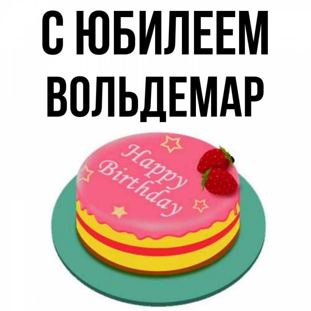 Открытка на каждый день с именем, Вольдемар С юбилеем торт, клубника, днюха Прикольная открытка с пожеланием онлайн скачать бесплатно 