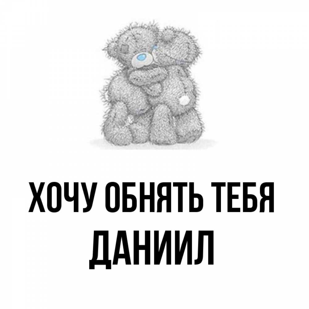 Открытка на каждый день с именем, Даниил Хочу обнять тебя два теддика Прикольная открытка с пожеланием онлайн скачать бесплатно 