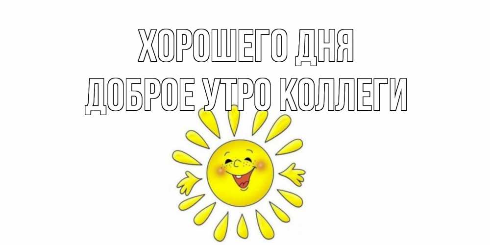 Открытка на каждый день с именем, Доброе-утро-Коллеги Хорошего дня открытка на каждый день Прикольная открытка с пожеланием онлайн скачать бесплатно 