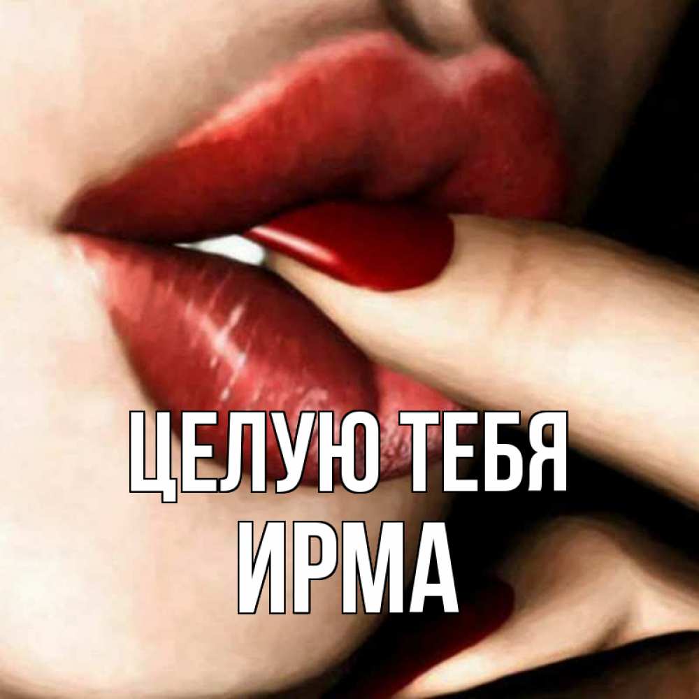 Открытка на каждый день с именем, Ирма Целую тебя открытка целую тебя для парня Прикольная открытка с пожеланием онлайн скачать бесплатно 