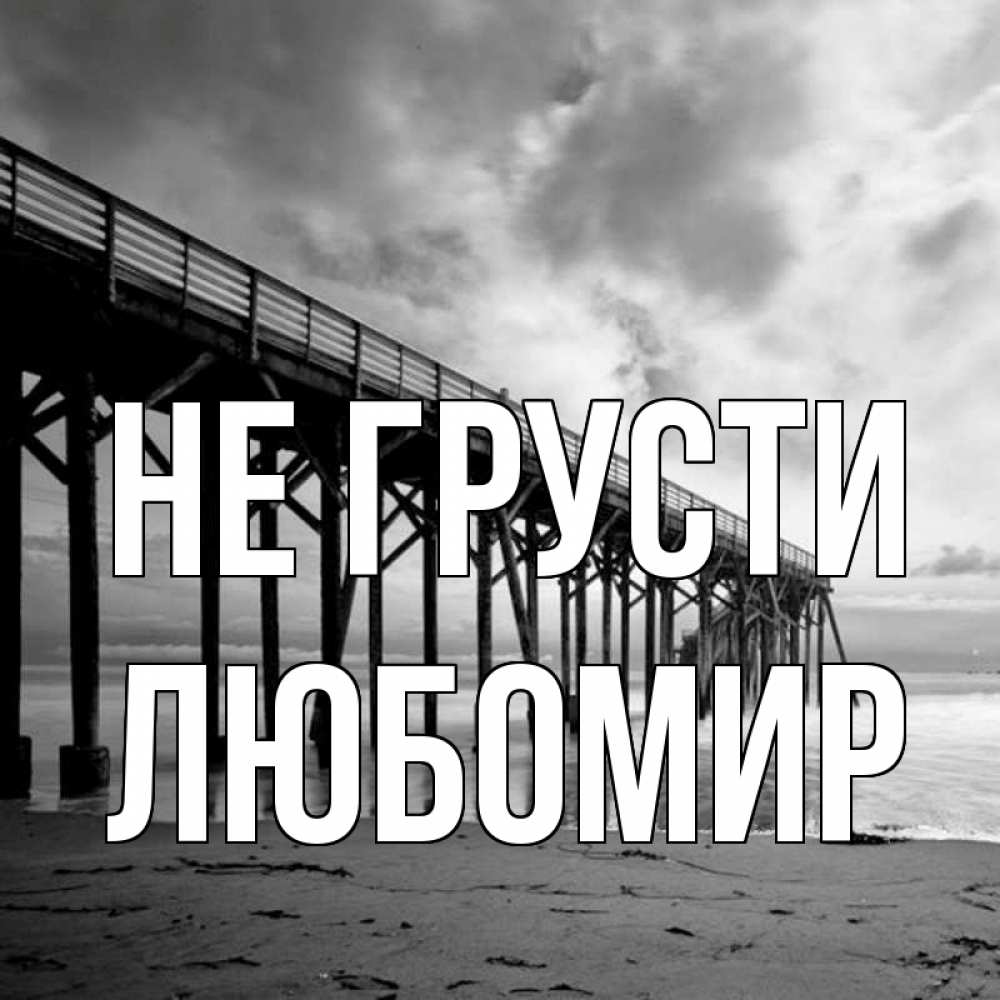 Открытка на каждый день с именем, Любомир Не грусти вода и пляж под мостом Прикольная открытка с пожеланием онлайн скачать бесплатно 