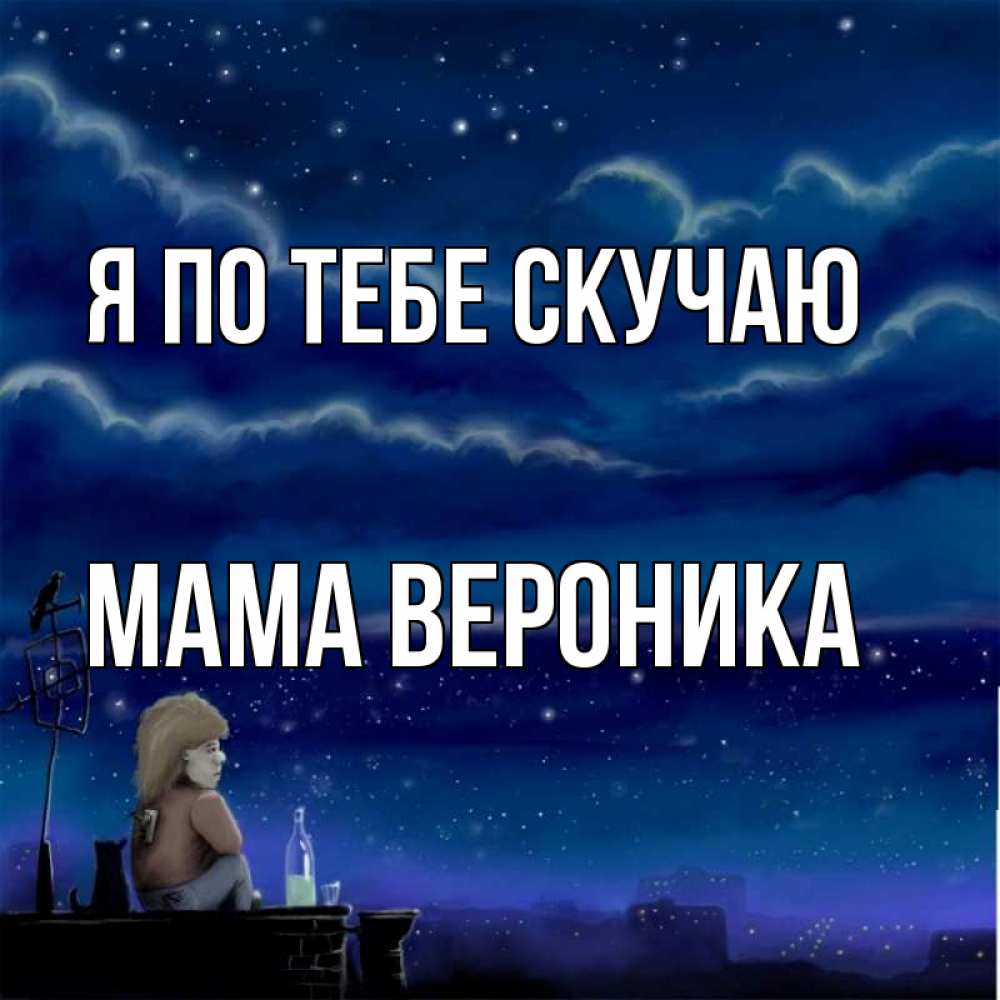 Открытка на каждый день с именем, Мама-Вероника Я по тебе скучаю на крыше 1 Прикольная открытка с пожеланием онлайн скачать бесплатно 