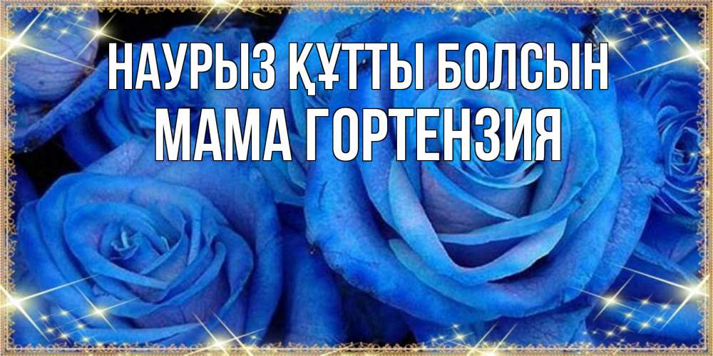 Открытка на каждый день с именем, Мама-Гортензия Наурыз құтты болсын как поздравить женщину на наурыз. Конечно же нужно подарить ей открытку с нашего сайта Прикольная открытка с пожеланием онлайн скачать бесплатно 