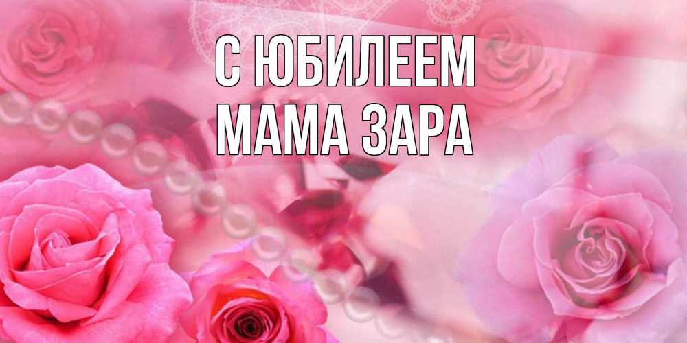 Открытка на каждый день с именем, Мама-Зара С юбилеем открытка с розами и жемчугом Прикольная открытка с пожеланием онлайн скачать бесплатно 