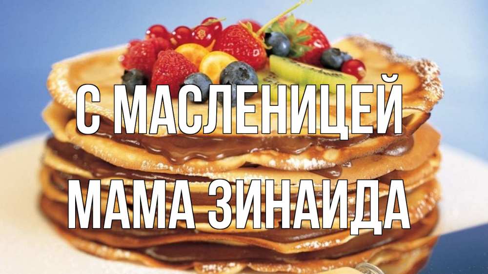 Открытка на каждый день с именем, Мама-Зинаида С масленицей торт, блины, ягоды Прикольная открытка с пожеланием онлайн скачать бесплатно 