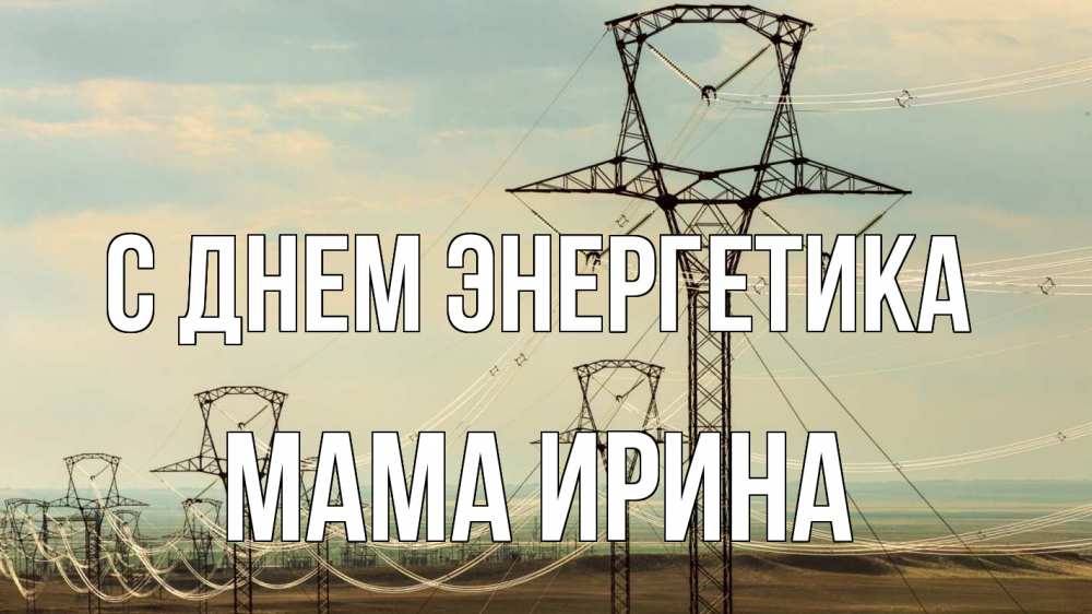 Открытка на каждый день с именем, Мама-Ирина С днем энергетика провода небо Прикольная открытка с пожеланием онлайн скачать бесплатно 