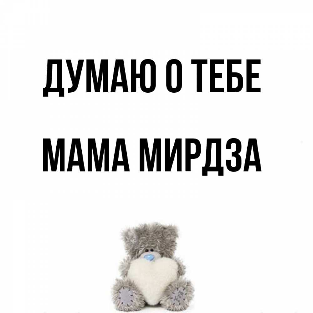 Открытка на каждый день с именем, Мама-Мирдза Думаю о тебе тедди с сердечком для любимой Прикольная открытка с пожеланием онлайн скачать бесплатно 
