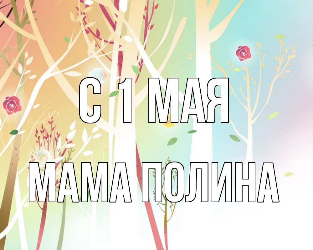 Открытка на каждый день с именем, Мама-Полина С 1 мая С 1 мая 1 Прикольная открытка с пожеланием онлайн скачать бесплатно 