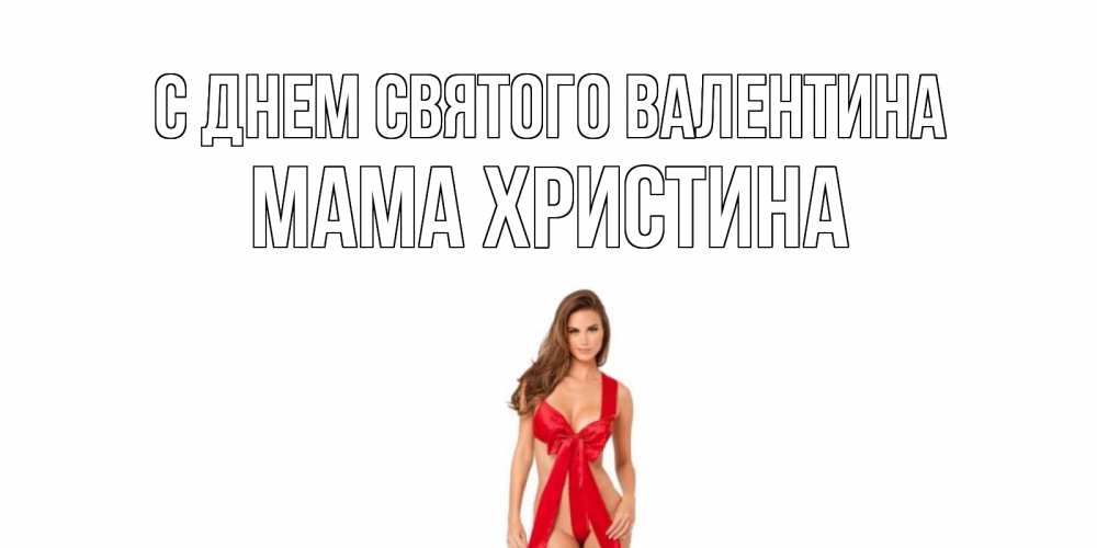 Открытка на каждый день с именем, Мама-Христина С днем Святого Валентина с днем Святого Валентина парня поздравить Прикольная открытка с пожеланием онлайн скачать бесплатно 