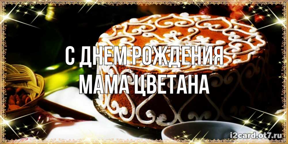 Открытка на каждый день с именем, Мама-Цветана С днем рождения открытка с тортом на день рождения Прикольная открытка с пожеланием онлайн скачать бесплатно 
