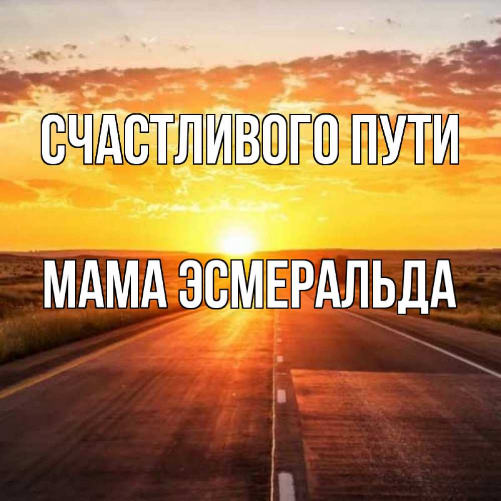 Открытка на каждый день с именем, Мама-Эсмеральда Счастливого пути солнечный свет, закат Прикольная открытка с пожеланием онлайн скачать бесплатно 
