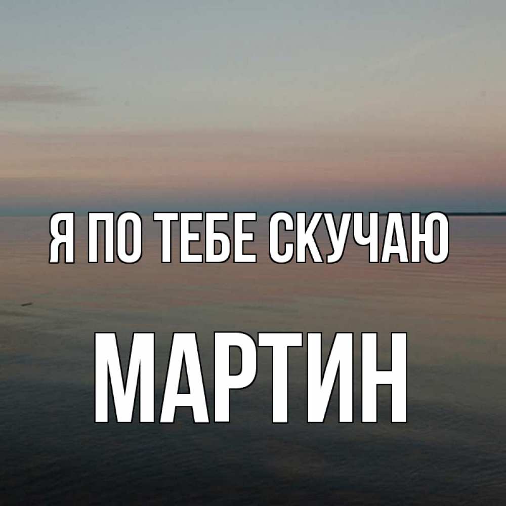 Открытка на каждый день с именем, Мартин Я по тебе скучаю пусто Прикольная открытка с пожеланием онлайн скачать бесплатно 