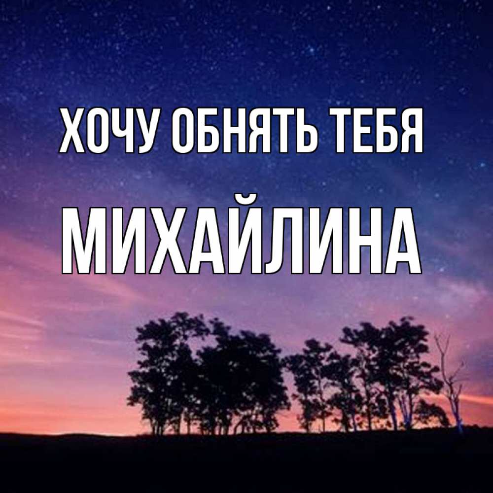 Открытка на каждый день с именем, Михайлина Хочу обнять тебя силуэты деревьев Прикольная открытка с пожеланием онлайн скачать бесплатно 