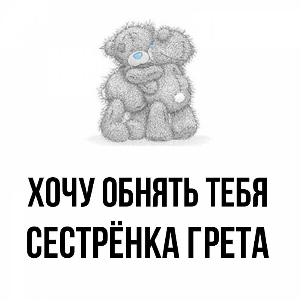 Открытка на каждый день с именем, Сестрёнка-Грета Хочу обнять тебя два теддика Прикольная открытка с пожеланием онлайн скачать бесплатно 