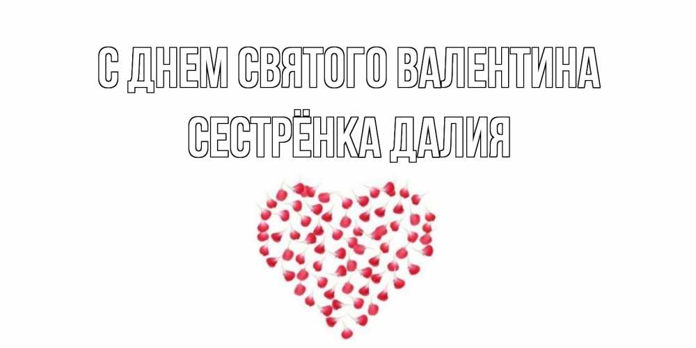 Открытка на каждый день с именем, Сестрёнка-Далия С днем Святого Валентина сердечко для любимой Прикольная открытка с пожеланием онлайн скачать бесплатно 