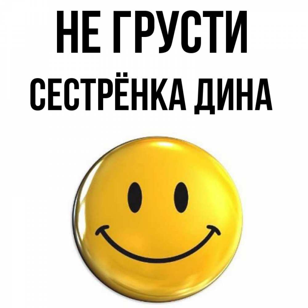 Открытка на каждый день с именем, Сестрёнка-Дина Не грусти триде смайл Прикольная открытка с пожеланием онлайн скачать бесплатно 