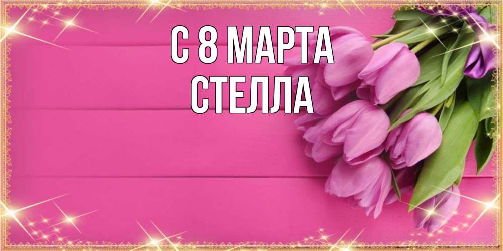 Открытка на каждый день с именем, Стелла С 8 марта открытка для фотошопа с подписью Прикольная открытка с пожеланием онлайн скачать бесплатно 