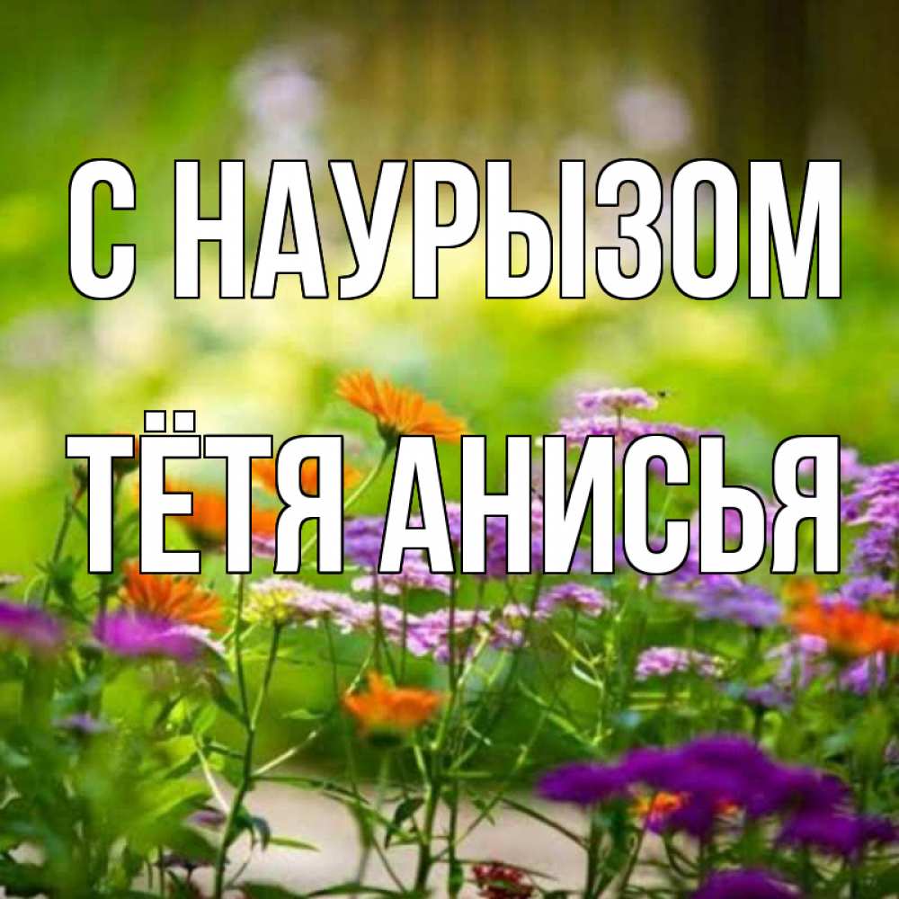 Открытка на каждый день с именем, Тётя-Анисья С наурызом цветы Прикольная открытка с пожеланием онлайн скачать бесплатно 