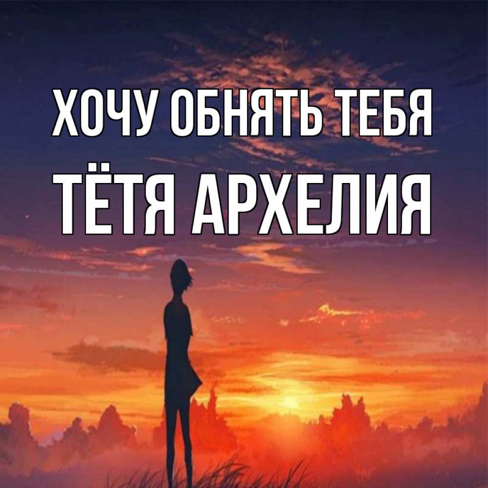 Открытка на каждый день с именем, Тётя-Архелия Хочу обнять тебя стройная девушка Прикольная открытка с пожеланием онлайн скачать бесплатно 