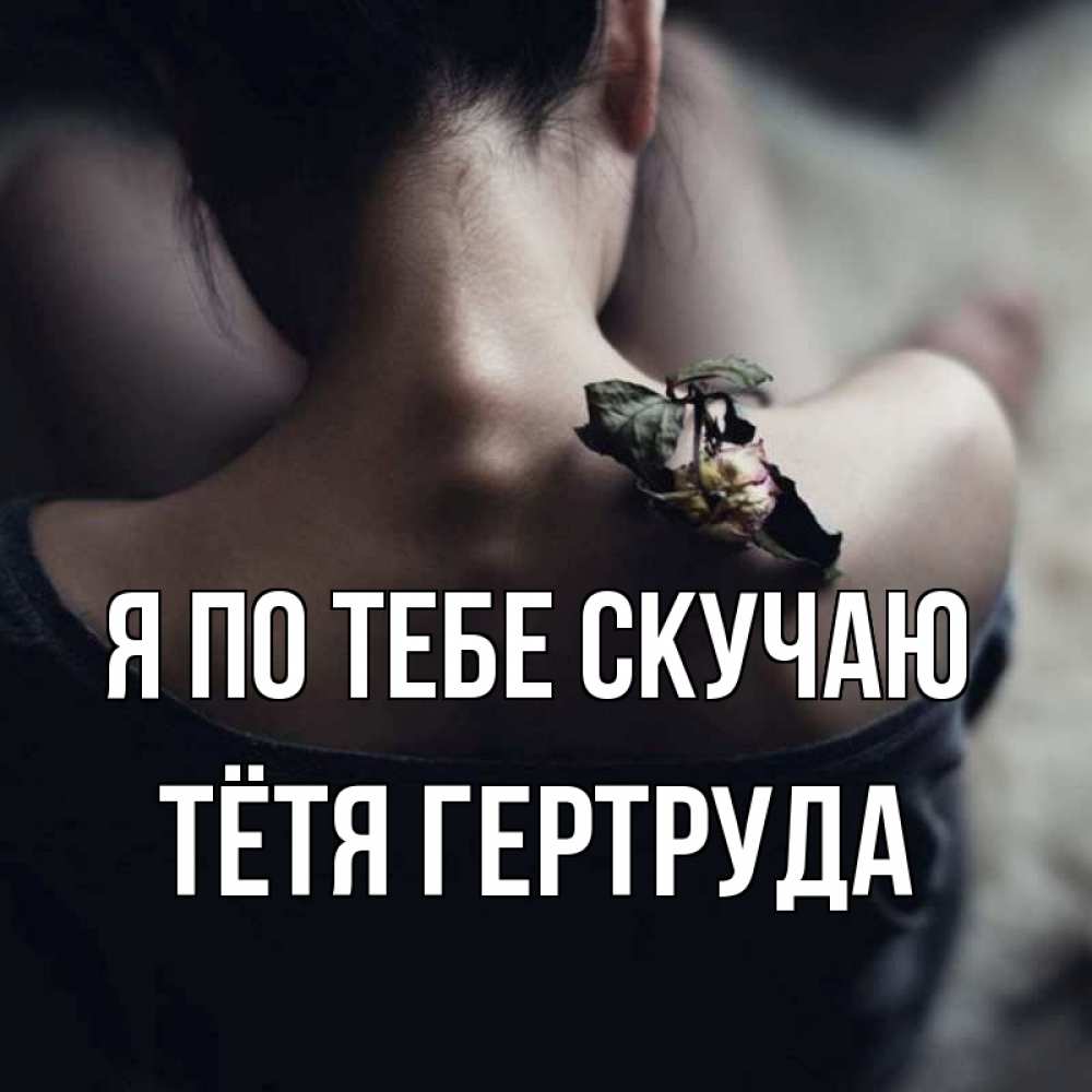 Открытка на каждый день с именем, Тётя-Гертруда Я по тебе скучаю засох цветок Прикольная открытка с пожеланием онлайн скачать бесплатно 