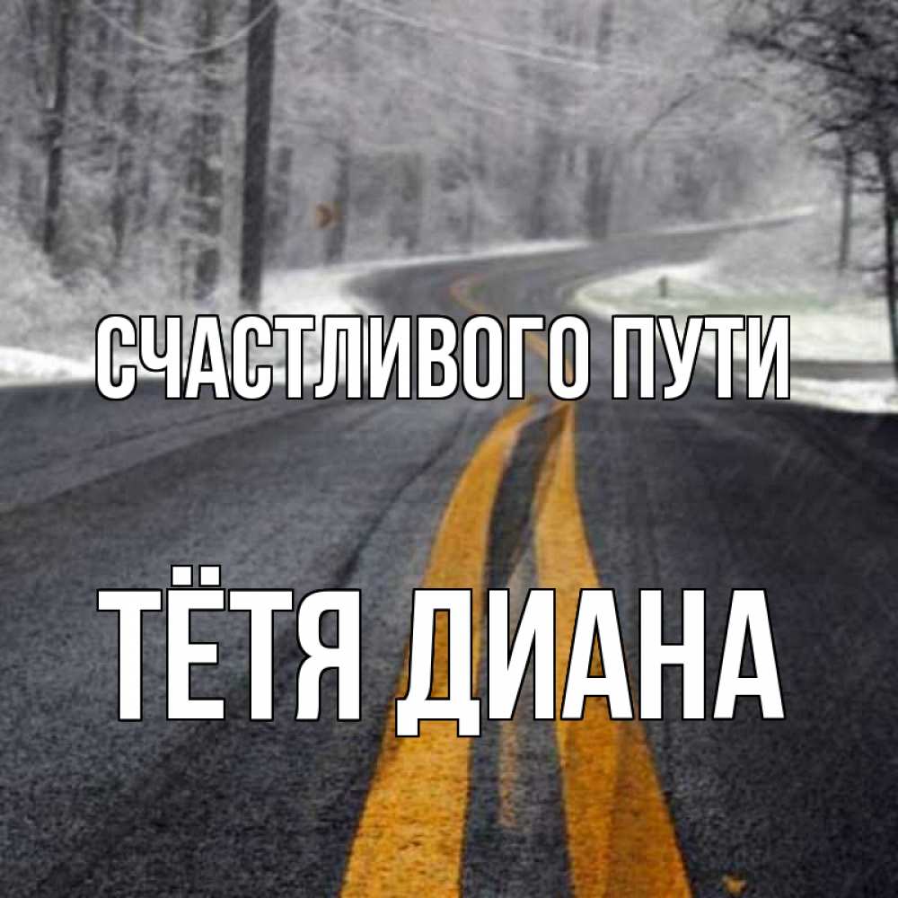 Открытка на каждый день с именем, Тётя-Диана Счастливого пути хорошего вам путешествия Прикольная открытка с пожеланием онлайн скачать бесплатно 