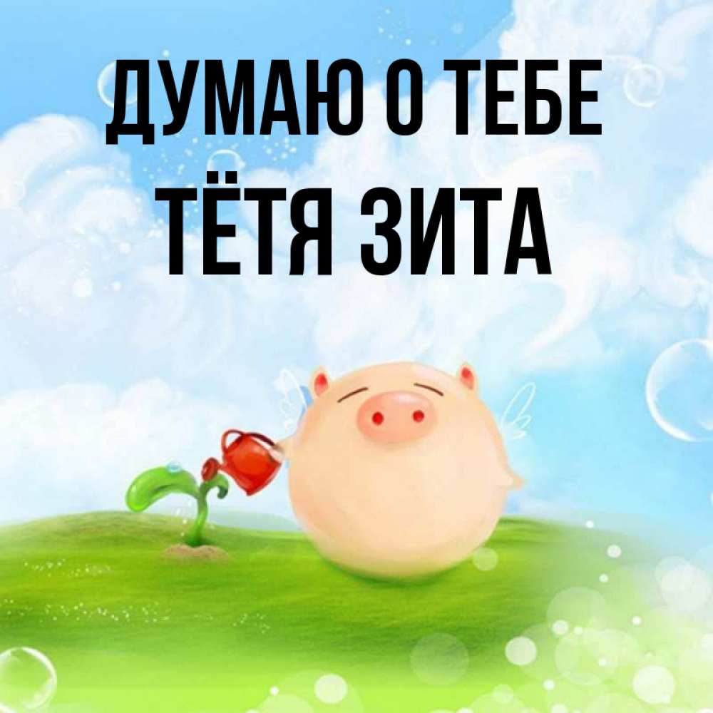 Открытка на каждый день с именем, Тётя-Зита Думаю о тебе позитивная свинюшка Прикольная открытка с пожеланием онлайн скачать бесплатно 