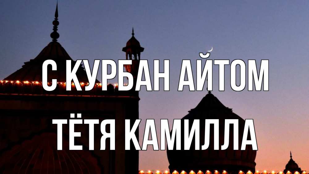 Открытка на каждый день с именем, Тётя-Камилла С курбан айтом мечеть Прикольная открытка с пожеланием онлайн скачать бесплатно 