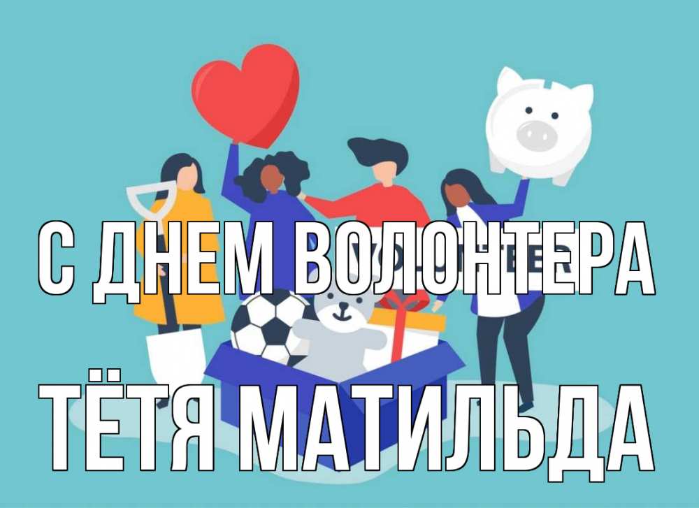 Открытка на каждый день с именем, Тётя-Матильда С днем волонтера С днем волонтера Прикольная открытка с пожеланием онлайн скачать бесплатно 
