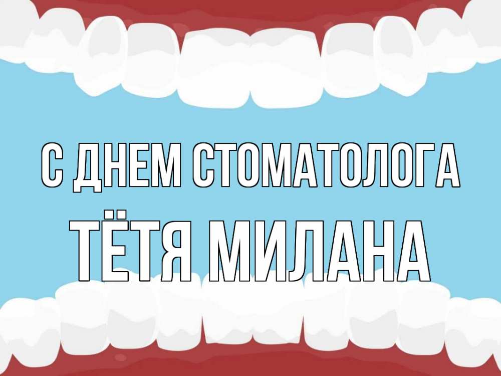 Открытка на каждый день с именем, Тётя-Милана С днем стоматолога с днем стоматолога Прикольная открытка с пожеланием онлайн скачать бесплатно 