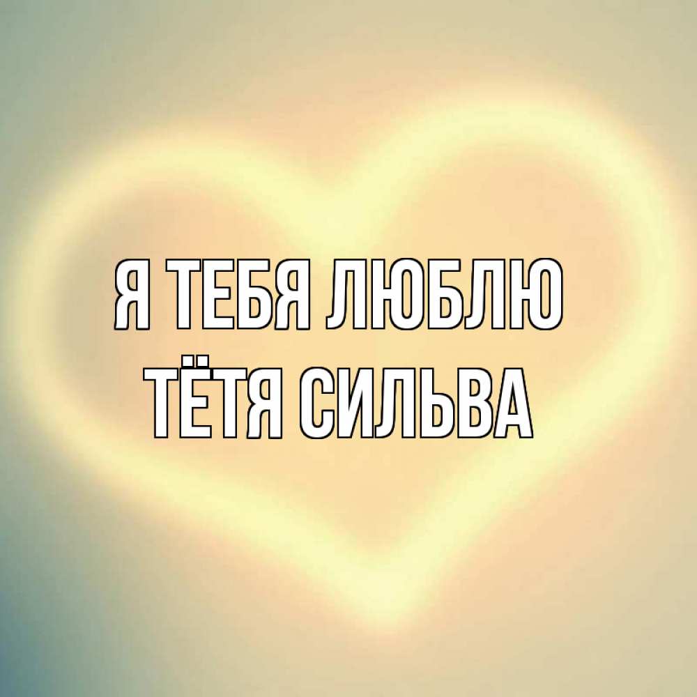 Открытка на каждый день с именем, Тётя-Сильва Я тебя люблю сердце Прикольная открытка с пожеланием онлайн скачать бесплатно 
